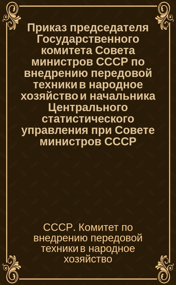 Приказ председателя Государственного комитета Совета министров СССР по внедрению передовой техники в народное хозяйство и начальника Центрального статистического управления при Совете министров СССР
