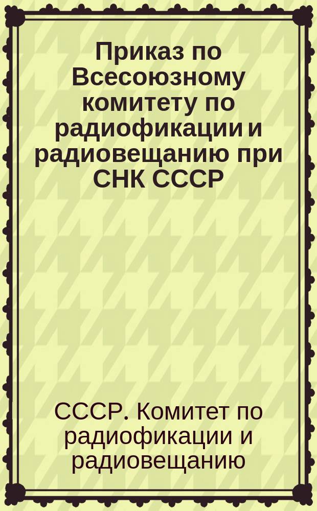 Приказ по Всесоюзному комитету по радиофикации и радиовещанию при СНК СССР
