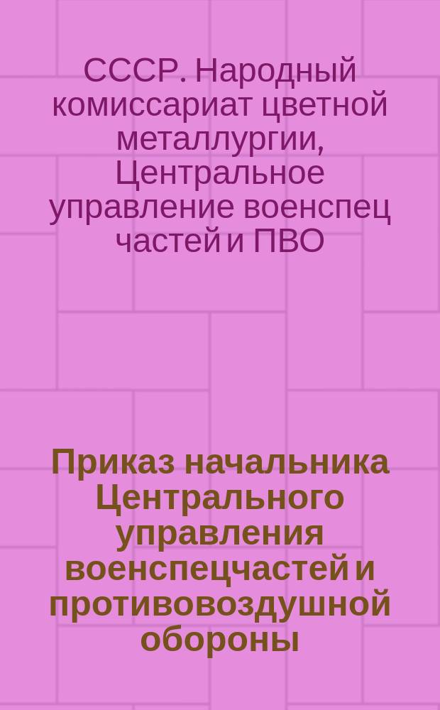 Приказ начальника Центрального управления военспецчастей и противовоздушной обороны (ВОХР) Наркомата цветной металлургии СССР