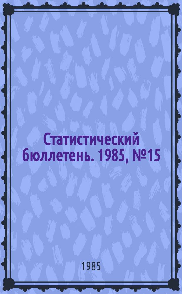 Статистический бюллетень. 1985, №15(900) : Выполнение государственного плана по основным показателям развития отдельных отраслей народного хозяйства РСФСР