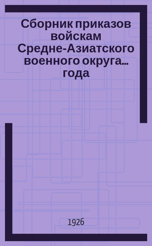 Сборник приказов войскам Средне-Азиатского военного округа ... года