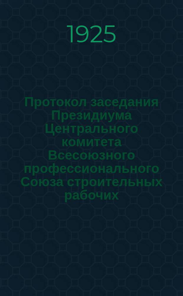 Протокол заседания Президиума Центрального комитета Всесоюзного профессионального Союза строительных рабочих