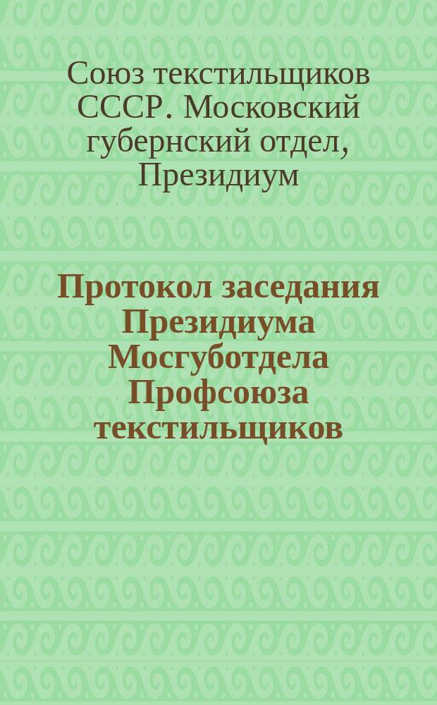 Протокол заседания Президиума Мосгуботдела Профсоюза текстильщиков