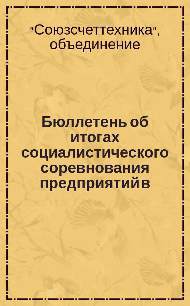Бюллетень об итогах социалистического соревнования предприятий в/о "Союзсчеттехника" ЦСУ СССР и встречных планах