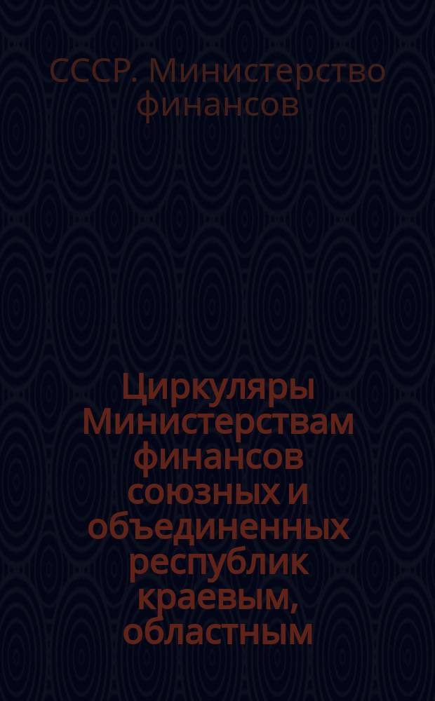 [Циркуляры] Министерствам финансов союзных и объединенных республик краевым, областным, окружным, уездным, городским, районным финансовым отделам