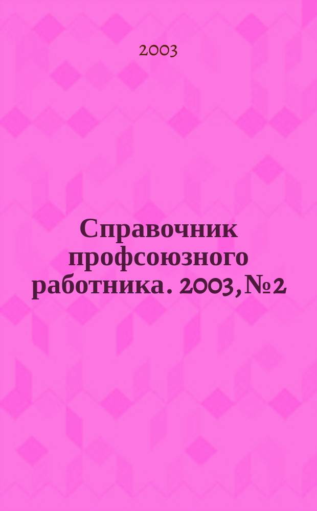 Справочник профсоюзного работника. 2003, №2 : Финансовая работа в профсоюзной организации