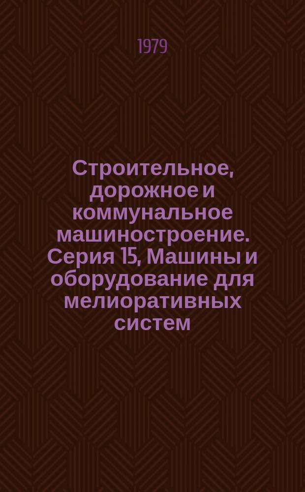 Строительное, дорожное и коммунальное машиностроение. Серия 15, Машины и оборудование для мелиоративных систем : Обзор. информ