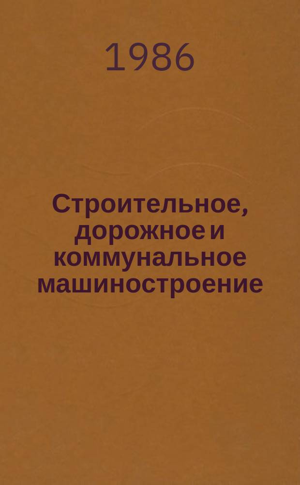 Строительное, дорожное и коммунальное машиностроение : Обзор. информ. 1986, Вып.1 : Перспективы развития строительных и дорожных машин в двенадцатой пятилетке