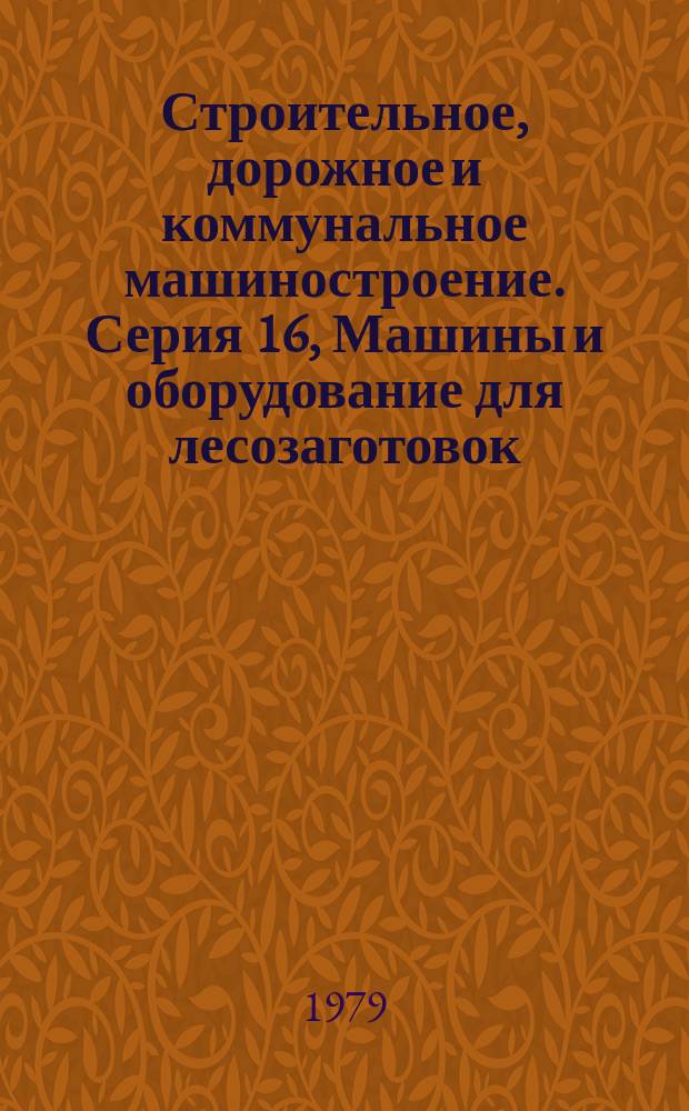 Строительное, дорожное и коммунальное машиностроение. Серия 16, Машины и оборудование для лесозаготовок, лесосплава и добычи торфа