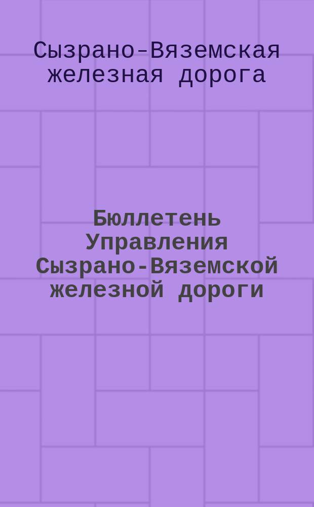 Бюллетень Управления Сызрано-Вяземской железной дороги : Еженед. оффиц. орган