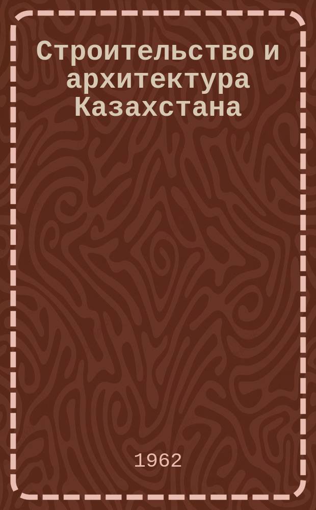 Строительство и архитектура Казахстана : Бюллетень техн. информации. 1962, 9(63)