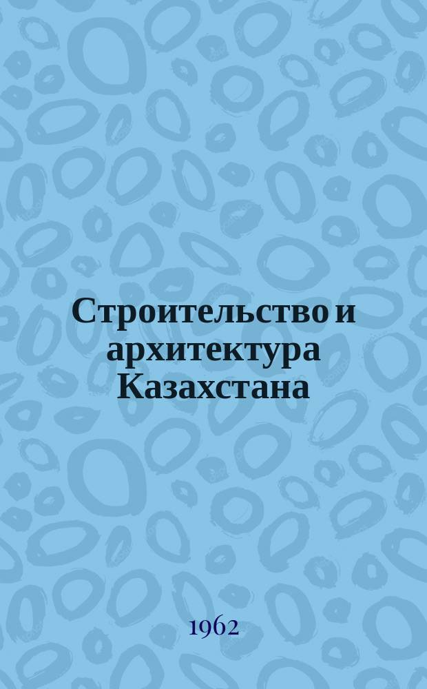 Строительство и архитектура Казахстана : Бюллетень техн. информации. 1962, 10(64)