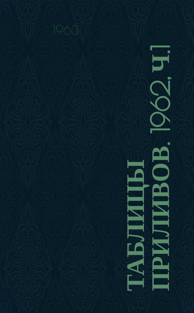 Таблицы приливов. 1962, Ч.1 : (Приливы в основных пунктах)