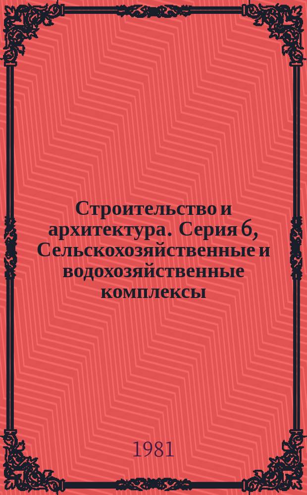 Строительство и архитектура. Серия 6, Сельскохозяйственные и водохозяйственные комплексы, здания и сооружения : Реф. журн