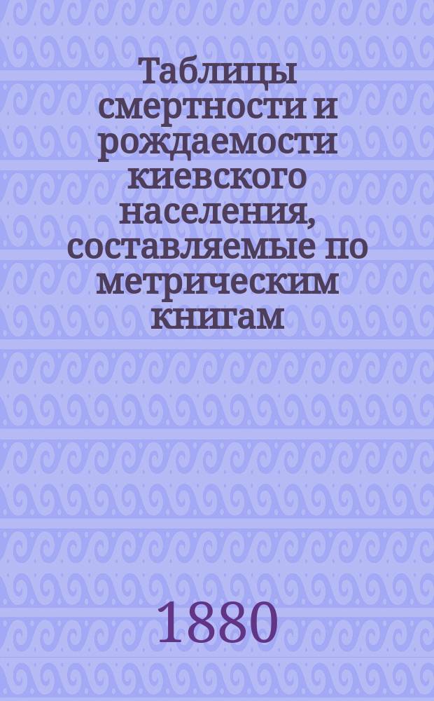 Таблицы смертности и рождаемости киевского населения, составляемые по метрическим книгам. Г.[1] 1880, ноябрь
