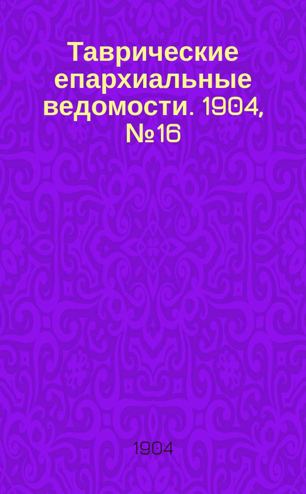 Таврические епархиальные ведомости. 1904, №16