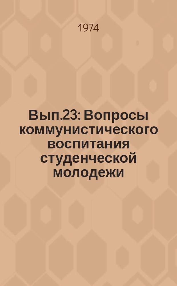 Вып.23 : Вопросы коммунистического воспитания студенческой молодежи