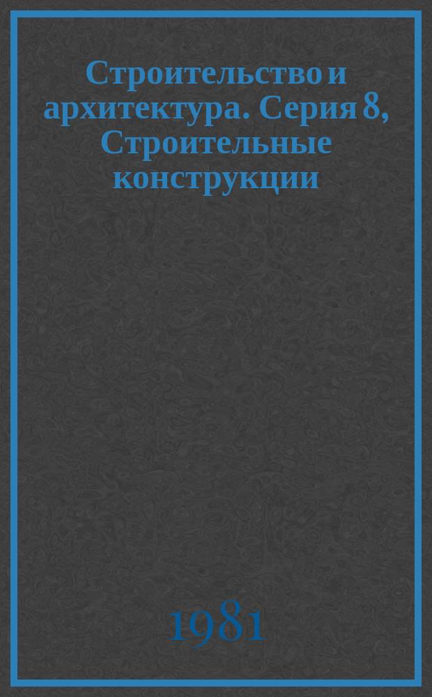 Строительство и архитектура. Серия 8, Строительные конструкции : Реф. журн