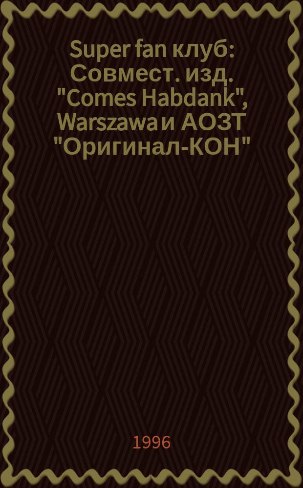 Super fan клуб : Совмест. изд. "Comes Habdank", Warszawa и АОЗТ "Оригинал-КОН"
