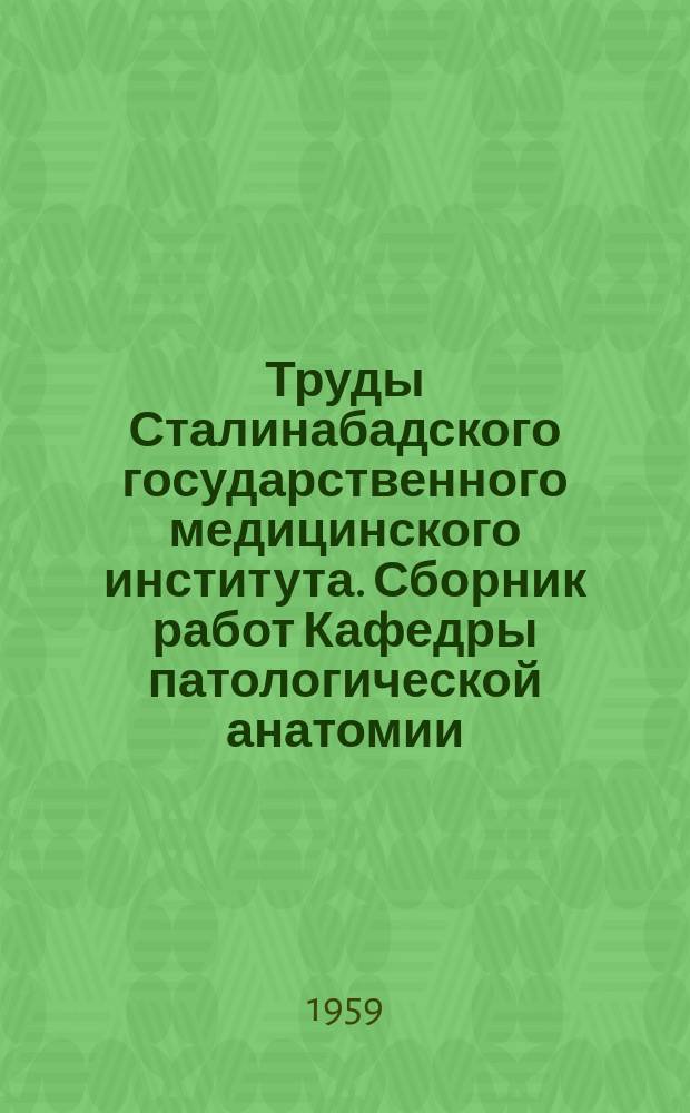 Труды Сталинабадского государственного медицинского института. Сборник работ Кафедры патологической анатомии