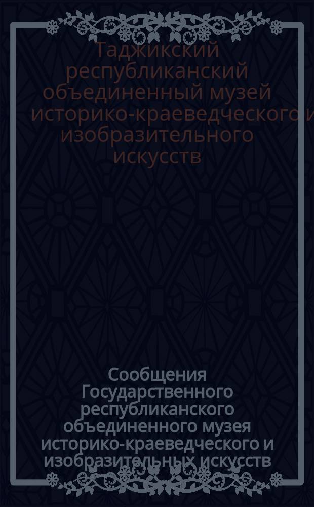 Сообщения Государственного республиканского объединенного музея историко-краеведческого и изобразительных искусств