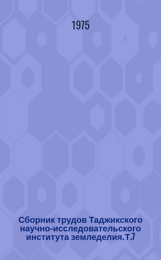 Сборник трудов Таджикского научно-исследовательского института земледелия. Т.7 : Вопросы земледелия и хлопководства