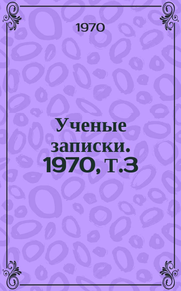Ученые записки. [1970], Т.3 : (Труды Кафедры ботаник биологического факультета)
