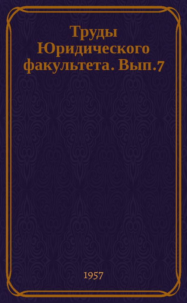 Труды Юридического факультета. Вып.7 : Труды, посвященные 40-летию Великой Октябрьской социалистической революции