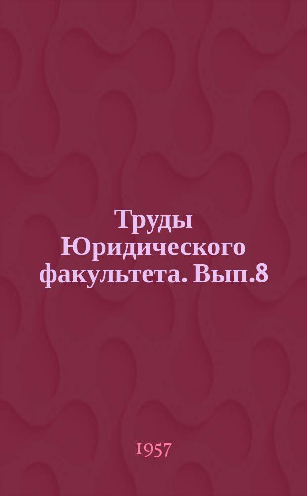 Труды Юридического факультета. Вып.8 : Труды, посвященные 40-летию Великой Октябрьской социалистической революции