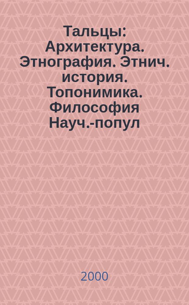 Тальцы : Архитектура. Этнография. Этнич. история. Топонимика. Философия Науч.-попул. ил. журн. 2000, №3(10)