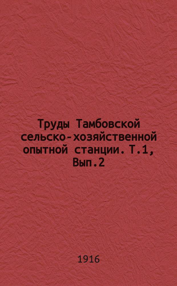 Труды Тамбовской сельско-хозяйственной опытной станции. Т.1, Вып.2 : Отчет по отделу полеводства за 1913-1914 года