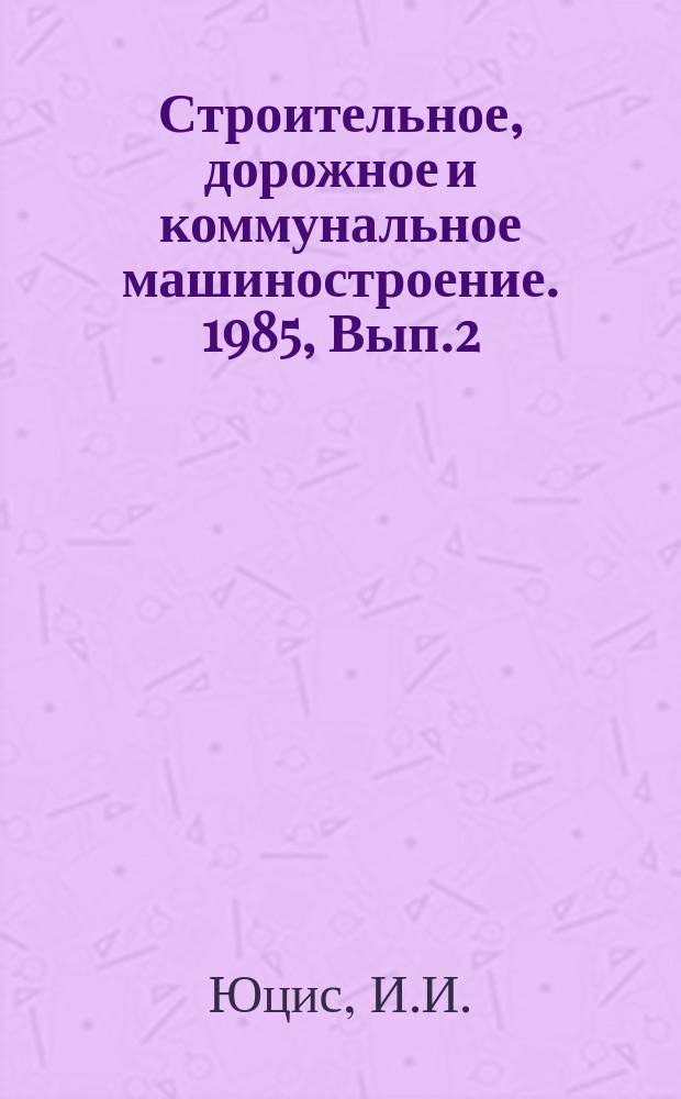 Строительное, дорожное и коммунальное машиностроение. 1985, Вып.2 : Новое технологическое оборудование для производства теплоизоляционных материалов