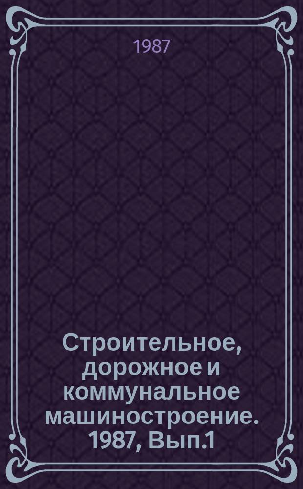 Строительное, дорожное и коммунальное машиностроение. 1987, Вып.1 : Современное состояние и тенденции развития формовочного оборудования для керамических строительных материалов