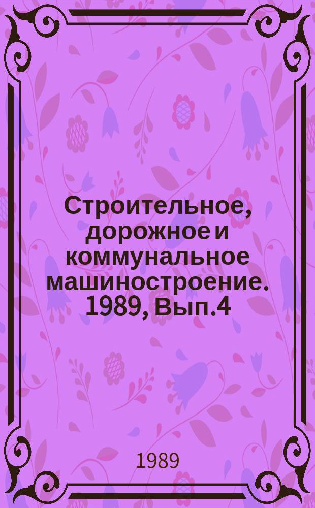Строительное, дорожное и коммунальное машиностроение. 1989, Вып.4 : Новое оборудование для производства асбестоцементных изделий