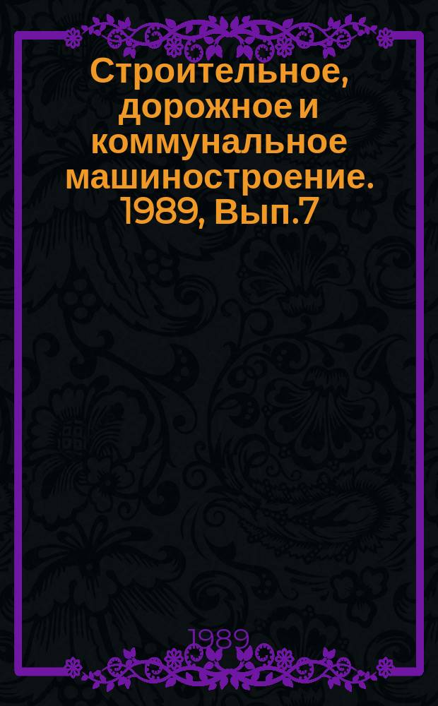 Строительное, дорожное и коммунальное машиностроение. 1989, Вып.7 : Новое и модернизированное оборудование для производства безнапорных труб и колец методом радиального прессования