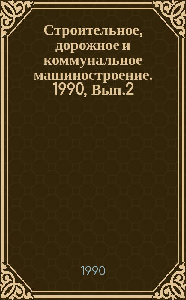 Строительное, дорожное и коммунальное машиностроение. 1990, Вып.2 : Новое высокопроизводительное оборудование для производства керамических плиток и санитарных изделий