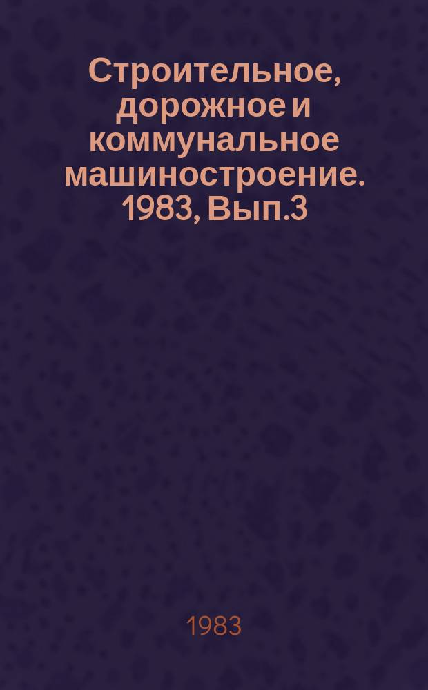 Строительное, дорожное и коммунальное машиностроение. 1983, Вып.3 : Машины для пневмотранспорта жестких бетонных смесей и растворов (пневмонагнетатели)