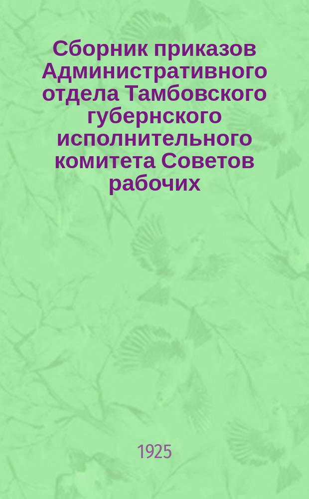 Сборник приказов Административного отдела Тамбовского губернского исполнительного комитета Советов рабочих, крестьянских и красноармейских депутатов