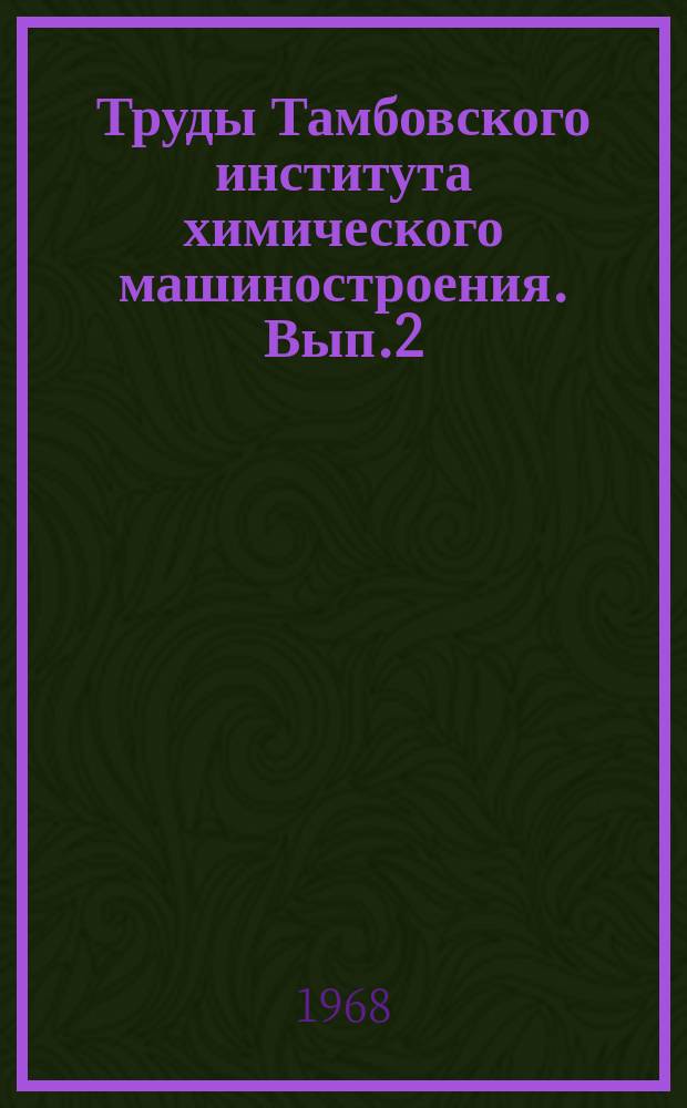 Труды Тамбовского института химического машиностроения. Вып.2 : (Математика. Химия и химическая технология. Общетехнические вопросы. Расчеты машин и аппаратов. Автоматизация теплофизических измерений)