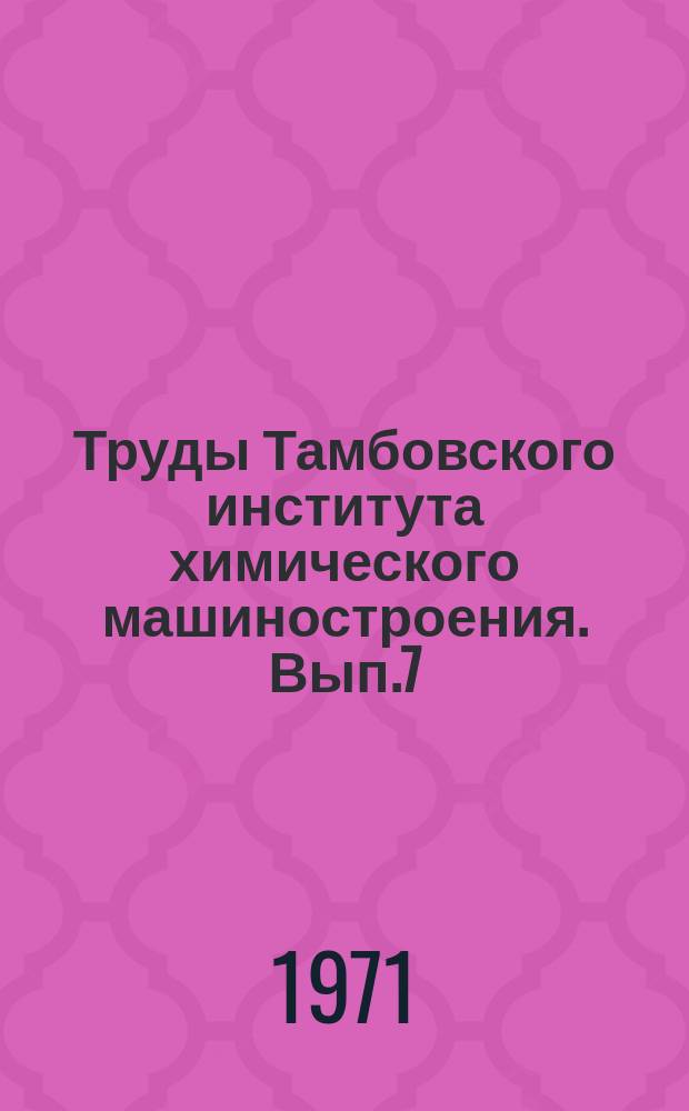 Труды Тамбовского института химического машиностроения. Вып.7 : Процессы и оборудование химических производств