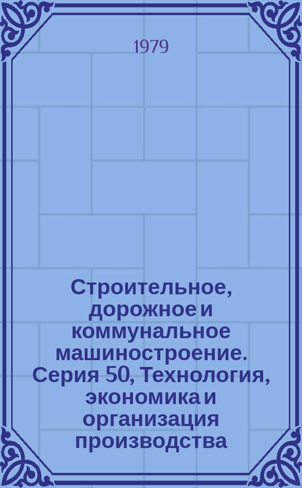 Строительное, дорожное и коммунальное машиностроение. Серия 50, Технология, экономика и организация производства