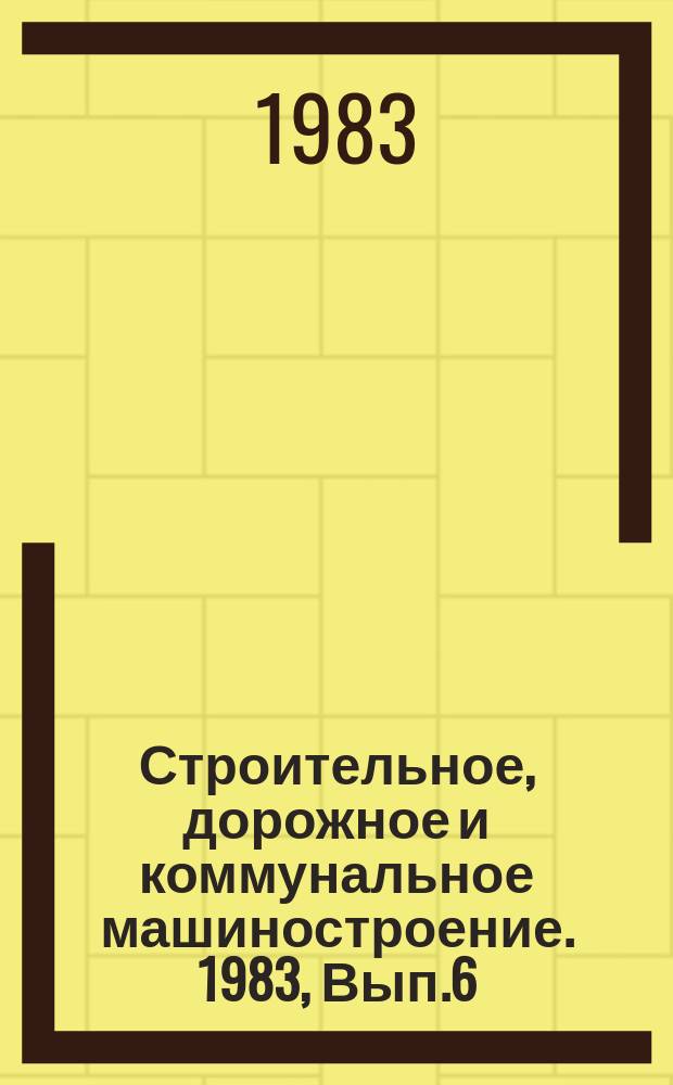Строительное, дорожное и коммунальное машиностроение. 1983, Вып.6 : Нестандартизированное оборудование для механической обработки, применяемое на предприятиях Минстройдормаша