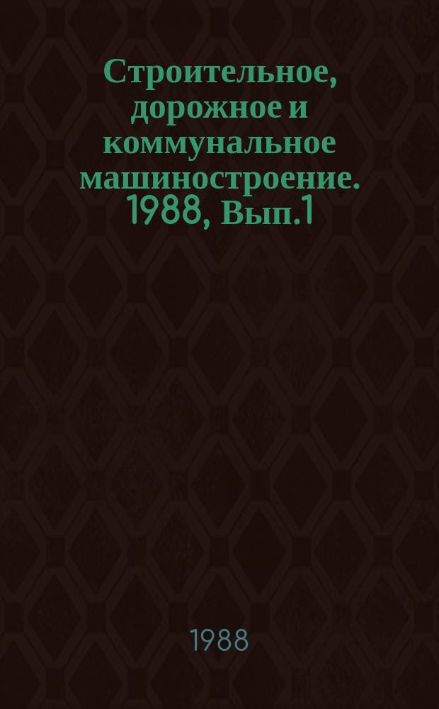 Строительное, дорожное и коммунальное машиностроение. 1988, Вып.1 : Внедрение обрабатывающих центров на предприятиях Минстройдормаша СССР