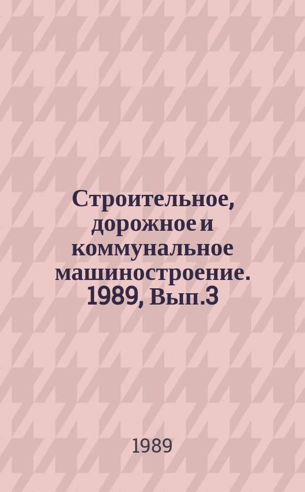 Строительное, дорожное и коммунальное машиностроение. 1989, Вып.3 : Пути совершенствования организации технического обслуживания и ремонта строительных и дорожных машин