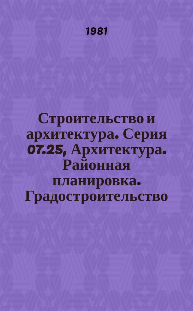 Строительство и архитектура. Серия 07.25, Архитектура. Районная планировка. Градостроительство : Реф. журн