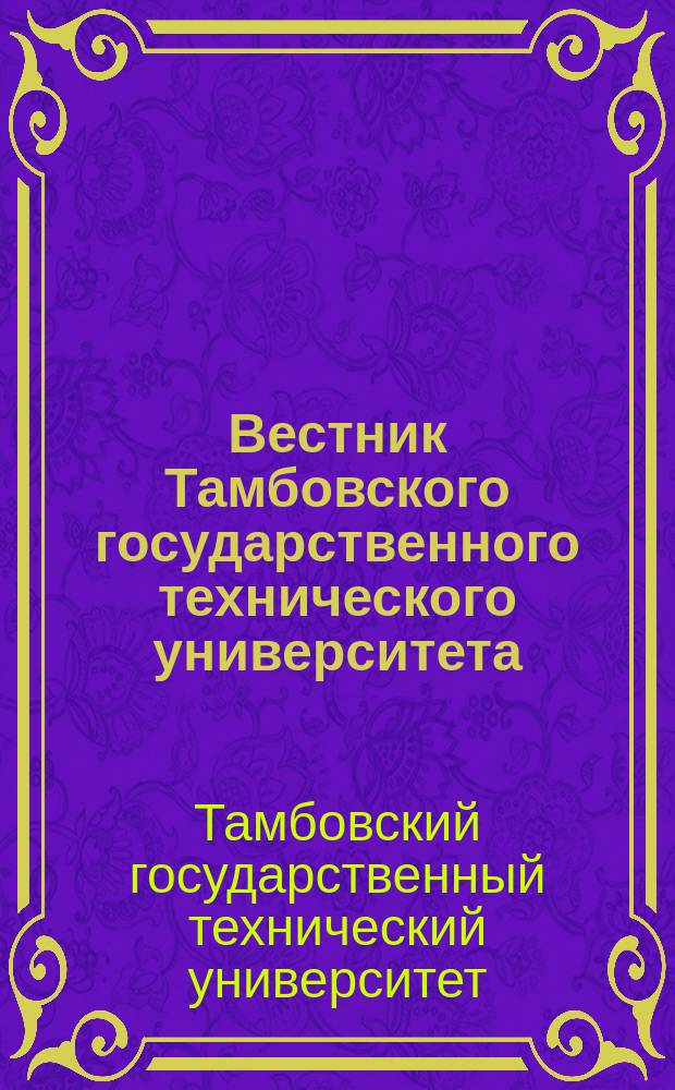 Вестник Тамбовского государственного технического университета = Transactions of the Tambov state technical university : Четырехъязыч. науч.-теорет. и прикл. журн. широк. профиля