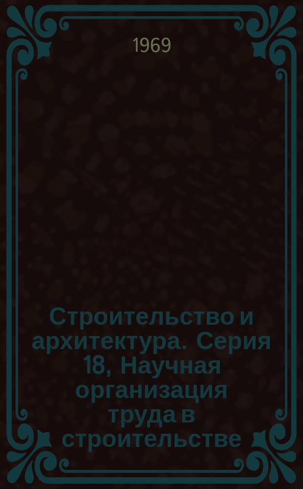 Строительство и архитектура. Серия 18, Научная организация труда в строительстве : Науч.-техн. реф. сб. Отеч. опыт