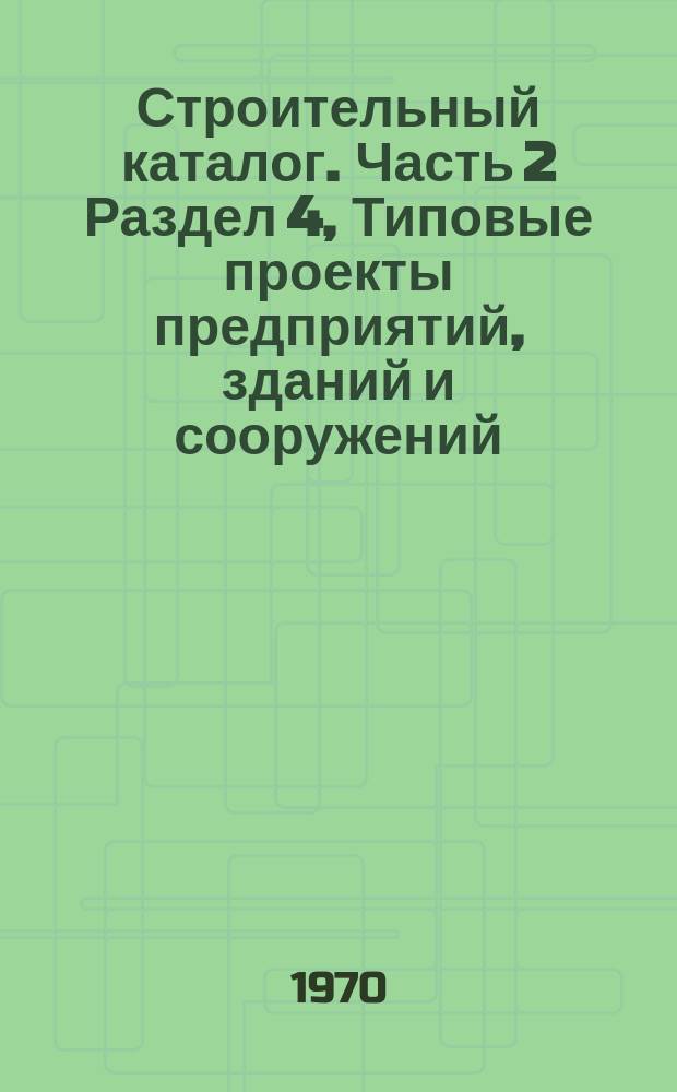 Строительный каталог. Часть 2 Раздел 4, Типовые проекты предприятий, зданий и сооружений. Предприятия, здания и сооружения промышленности и энергетики