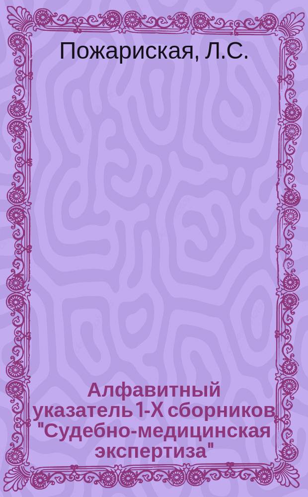 Алфавитный указатель 1-X сборников "Судебно-медицинская экспертиза"