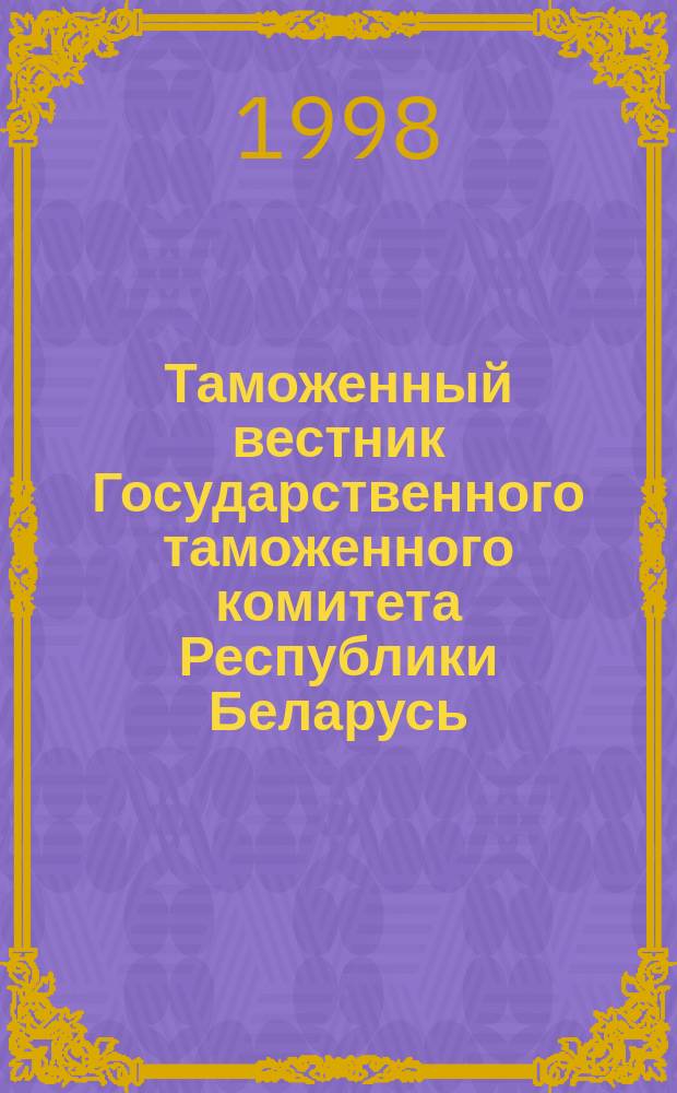 Таможенный вестник Государственного таможенного комитета Республики Беларусь : Ежемес. информ.-практ. журн. ГТК Респ. Беларусь